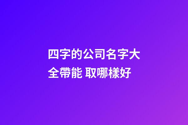四字的公司名字大全帶能 取哪樣好-第1張-公司起名-玄機派